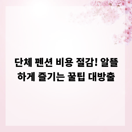단체 펜션 비용 절감! 알뜰하게 즐기는 꿀팁 대방출