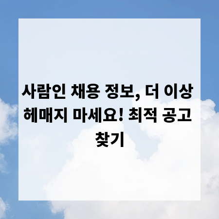 사람인 채용 정보, 더 이상 헤매지 마세요! 최적 공고 찾기