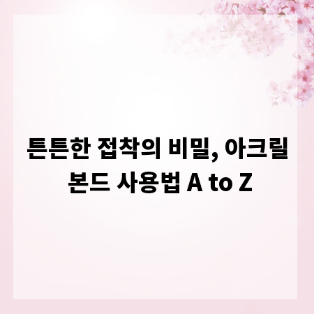 튼튼한 접착의 비밀, 아크릴 본드 사용법 A to Z
