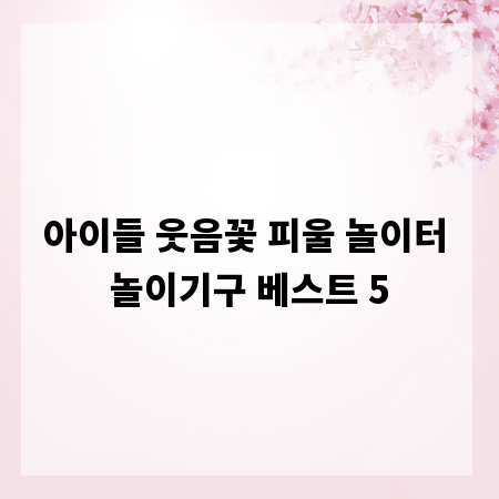 아이들 웃음꽃 피울 놀이터 놀이기구 베스트 5