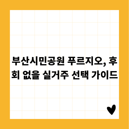부산시민공원 푸르지오, 후회 없을 실거주 선택 가이드
