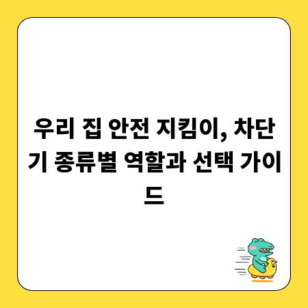 우리 집 안전 지킴이, 차단기 종류별 역할과 선택 가이드
