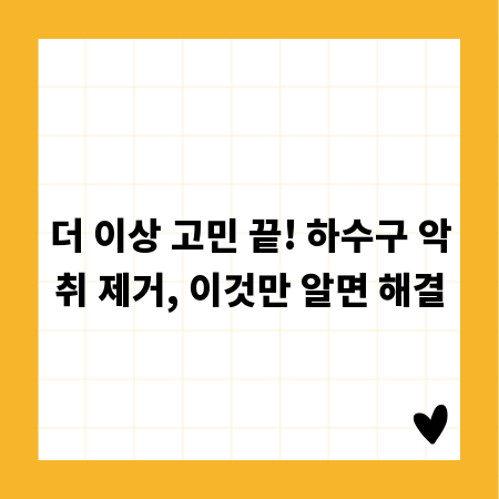 더 이상 고민 끝! 하수구 악취 제거, 이것만 알면 해결