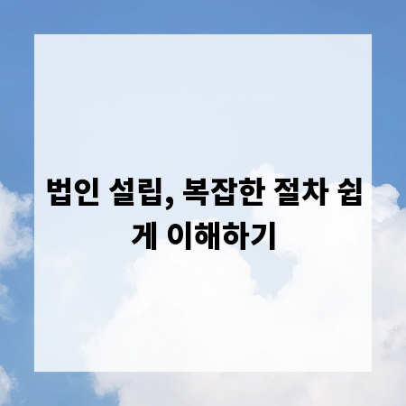 법인 설립, 복잡한 절차 쉽게 이해하기