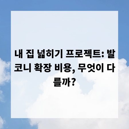 내 집 넓히기 프로젝트: 발코니 확장 비용, 무엇이 다를까?