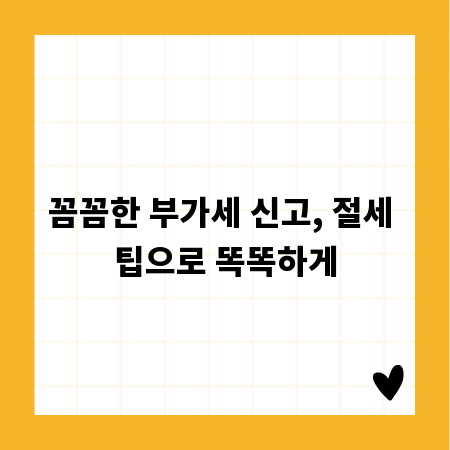 꼼꼼한 부가세 신고, 절세 팁으로 똑똑하게