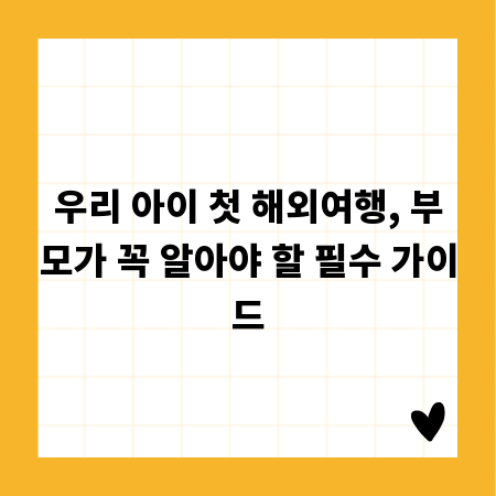 우리 아이 첫 해외여행, 부모가 꼭 알아야 할 필수 가이드