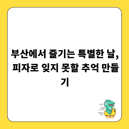 부산에서 즐기는 특별한 날, 피자로 잊지 못할 추억 만들기