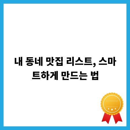 내 동네 맛집 리스트, 스마트하게 만드는 법