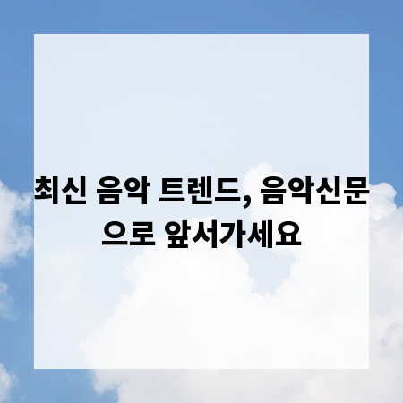 최신 음악 트렌드, 음악신문으로 앞서가세요