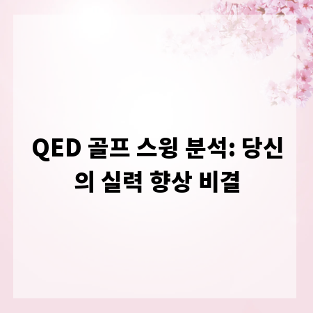 QED 골프 스윙 분석: 당신의 실력 향상 비결