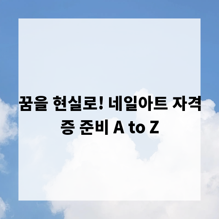 꿈을 현실로! 네일아트 자격증 준비 A to Z