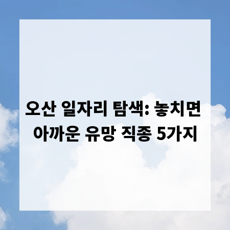 오산 일자리 탐색: 놓치면 아까운 유망 직종 5가지
