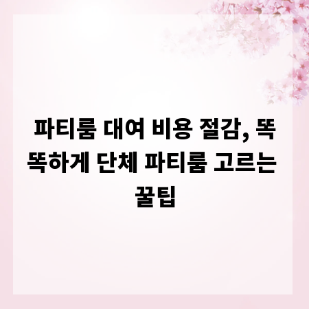 파티룸 대여 비용 절감, 똑똑하게 단체 파티룸 고르는 꿀팁