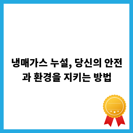냉매가스 누설, 당신의 안전과 환경을 지키는 방법