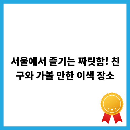 서울에서 즐기는 짜릿함! 친구와 가볼 만한 이색 장소