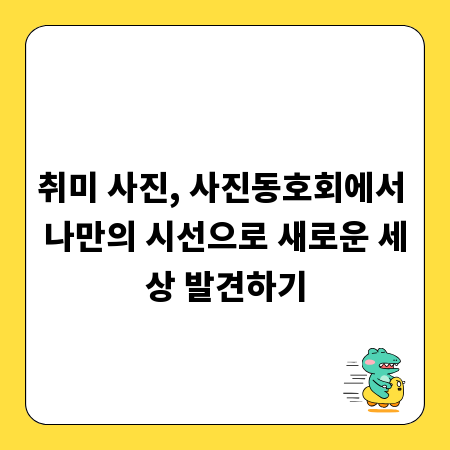 취미 사진, 사진동호회에서 나만의 시선으로 새로운 세상 발견하기