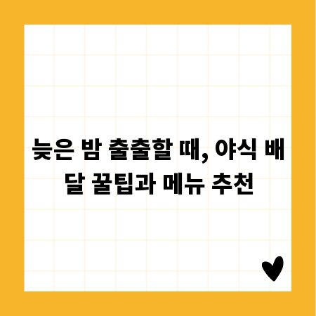 늦은 밤 출출할 때, 야식 배달 꿀팁과 메뉴 추천