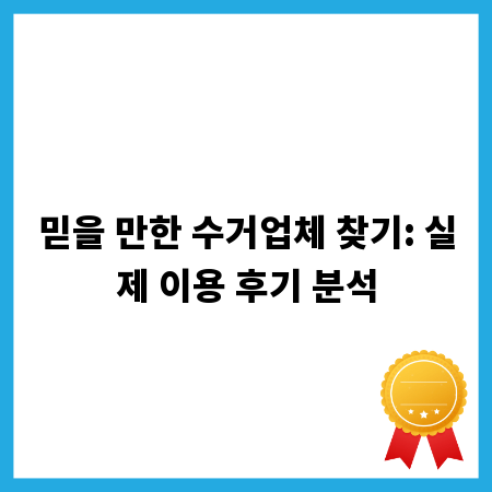 믿을 만한 수거업체 찾기: 실제 이용 후기 분석