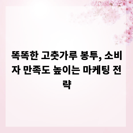 똑똑한 고춧가루 봉투, 소비자 만족도 높이는 마케팅 전략