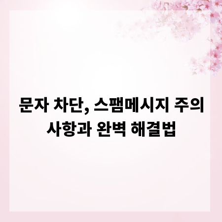 문자 차단, 스팸메시지 주의사항과 완벽 해결법