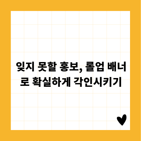 잊지 못할 홍보, 롤업 배너로 확실하게 각인시키기
