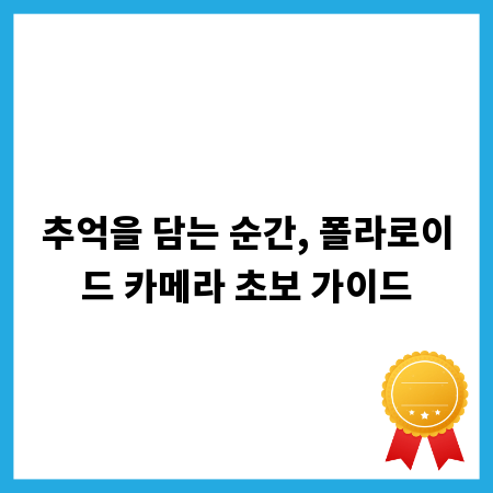 추억을 담는 순간, 폴라로이드 카메라 초보 가이드