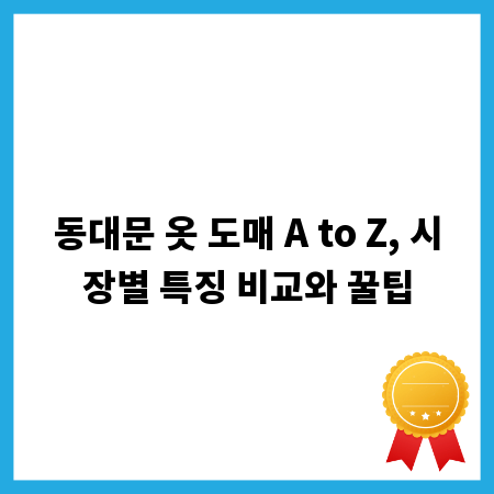 동대문 옷 도매 A to Z, 시장별 특징 비교와 꿀팁