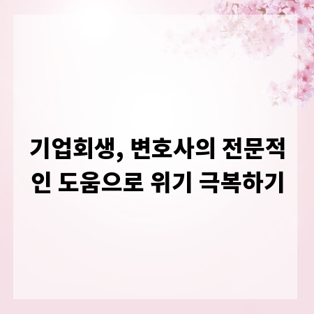 기업회생, 변호사의 전문적인 도움으로 위기 극복하기