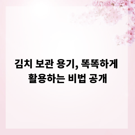 김치 보관 용기, 똑똑하게 활용하는 비법 공개