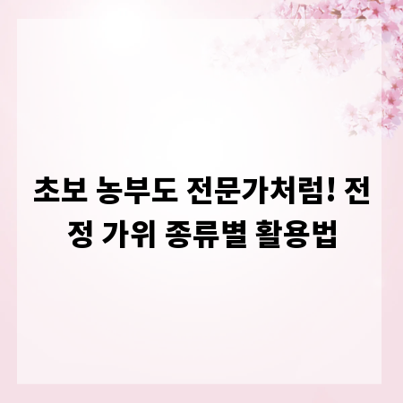 초보 농부도 전문가처럼! 전정 가위 종류별 활용법