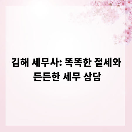 김해 세무사: 똑똑한 절세와 든든한 세무 상담