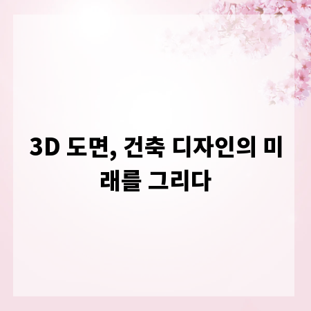3D 도면, 건축 디자인의 미래를 그리다