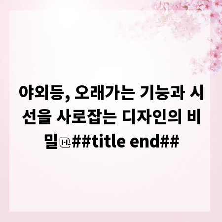 야외등, 오래가는 기능과 시선을 사로잡는 디자인의 비밀
##title end##