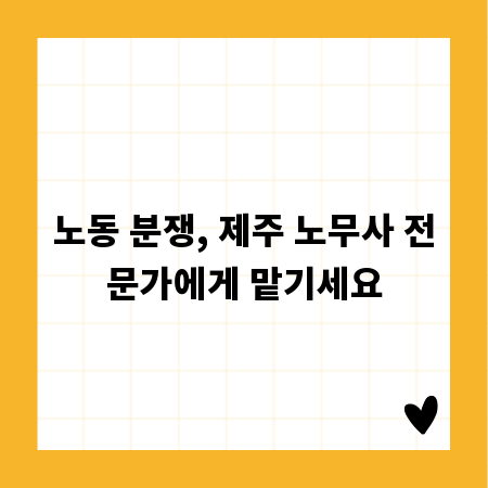 노동 분쟁, 제주 노무사 전문가에게 맡기세요