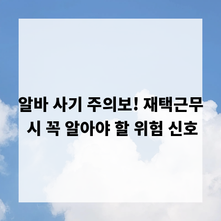 알바 사기 주의보! 재택근무 시 꼭 알아야 할 위험 신호
