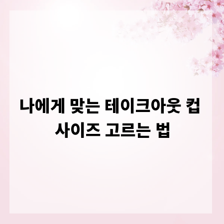 나에게 맞는 테이크아웃 컵 사이즈 고르는 법