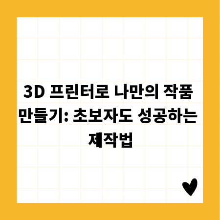 3D 프린터로 나만의 작품 만들기: 초보자도 성공하는 제작법