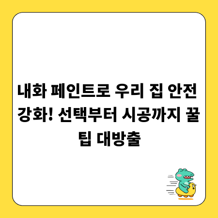 내화 페인트로 우리 집 안전 강화! 선택부터 시공까지 꿀팁 대방출