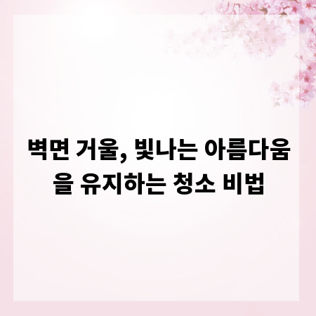 벽면 거울, 빛나는 아름다움을 유지하는 청소 비법