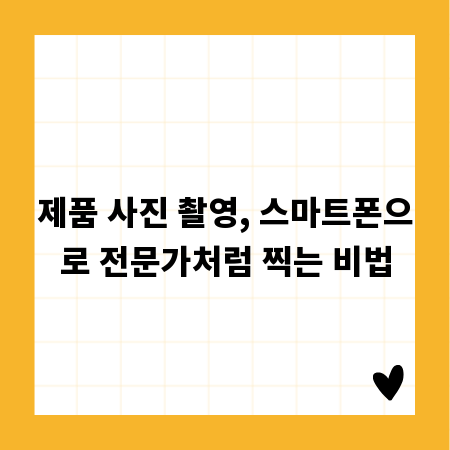 제품 사진 촬영, 스마트폰으로 전문가처럼 찍는 비법