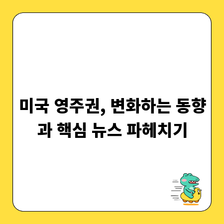 미국 영주권, 변화하는 동향과 핵심 뉴스 파헤치기