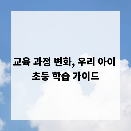 교육 과정 변화, 우리 아이 초등 학습 가이드