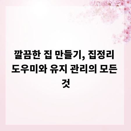 깔끔한 집 만들기, 집정리 도우미와 유지 관리의 모든 것