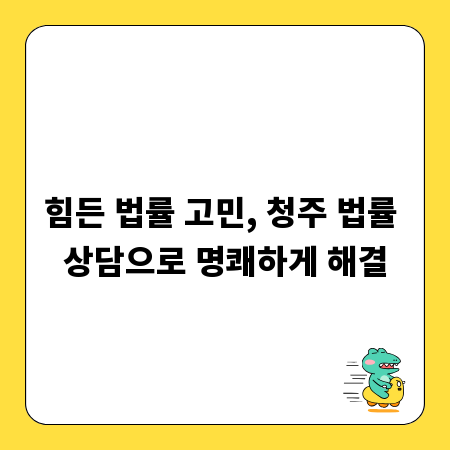 힘든 법률 고민, 청주 법률 상담으로 명쾌하게 해결