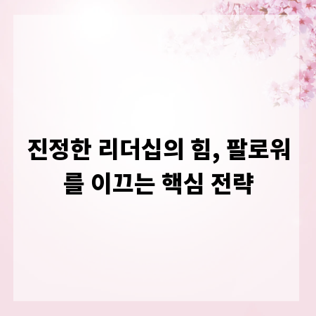 진정한 리더십의 힘, 팔로워를 이끄는 핵심 전략