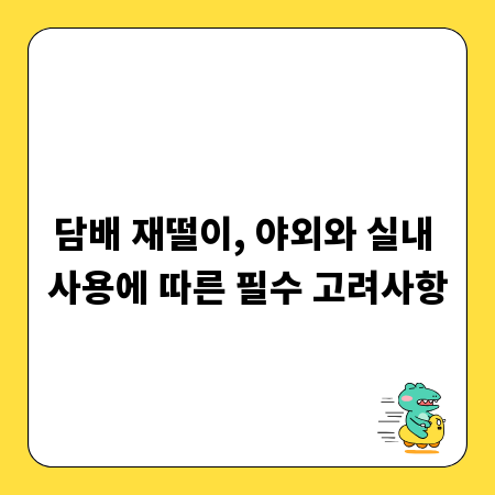 담배 재떨이, 야외와 실내 사용에 따른 필수 고려사항
