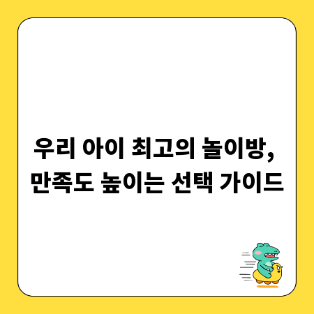 우리 아이 최고의 놀이방, 만족도 높이는 선택 가이드