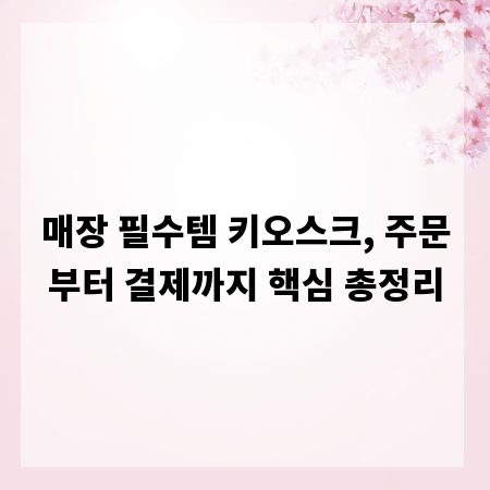 매장 필수템 키오스크, 주문부터 결제까지 핵심 총정리