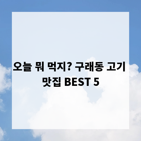 오늘 뭐 먹지? 구래동 고기 맛집 BEST 5